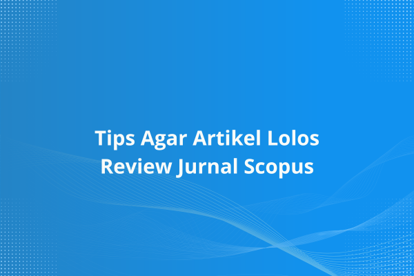Tips Agar Artikel Lolos Review Jurnal Scopus